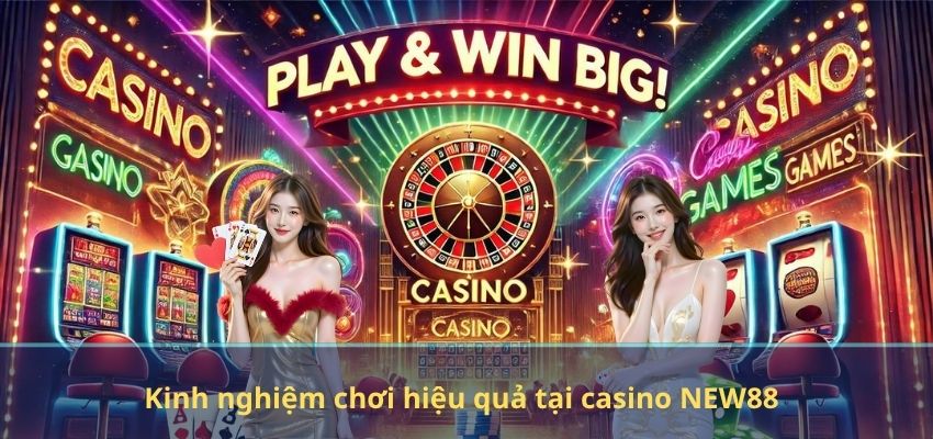 Kinh nghiệm chơi hiệu quả tại casino NEW88