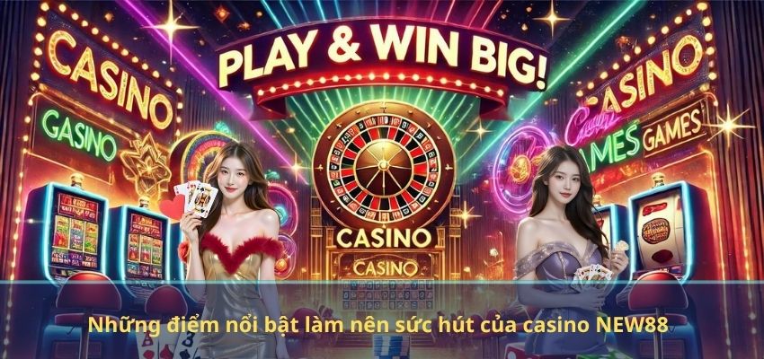 Những điểm nổi bật làm nên sức hút của casino NEW88
